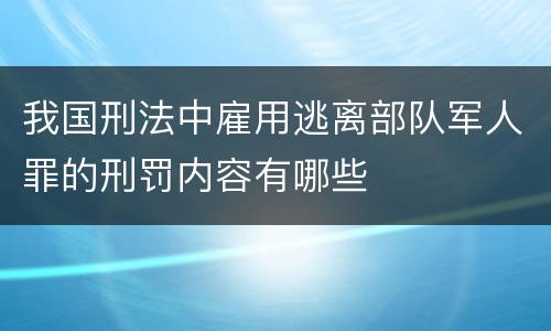 我国刑法中雇用逃离部队军人罪的刑罚内容有哪些