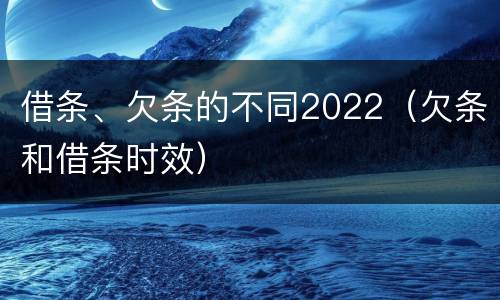 借条、欠条的不同2022（欠条和借条时效）