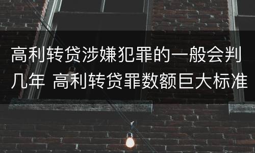高利转贷涉嫌犯罪的一般会判几年 高利转贷罪数额巨大标准最高判几年