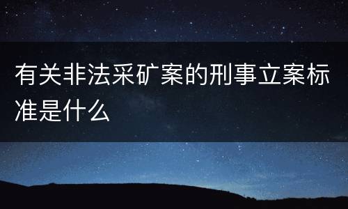 有关非法采矿案的刑事立案标准是什么