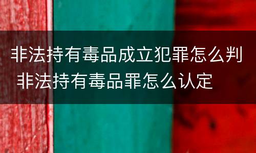 非法持有毒品成立犯罪怎么判 非法持有毒品罪怎么认定