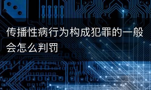 传播性病行为构成犯罪的一般会怎么判罚