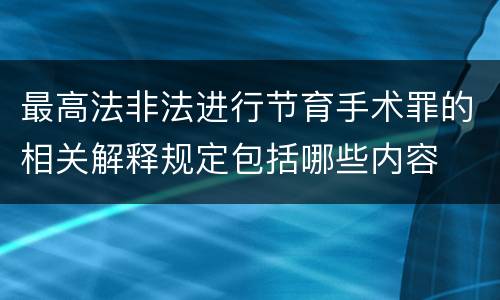 最高法非法进行节育手术罪的相关解释规定包括哪些内容