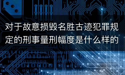 对于故意损毁名胜古迹犯罪规定的刑事量刑幅度是什么样的