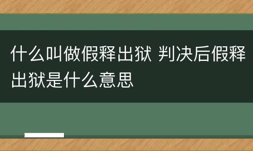 什么叫做假释出狱 判决后假释出狱是什么意思