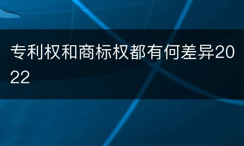 专利权和商标权都有何差异2022