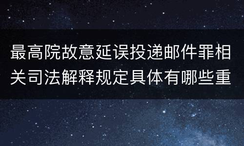 最高院故意延误投递邮件罪相关司法解释规定具体有哪些重要内容