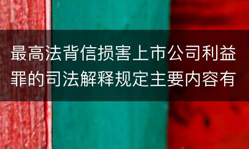 最高法背信损害上市公司利益罪的司法解释规定主要内容有哪些