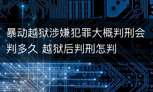 暴动越狱涉嫌犯罪大概判刑会判多久 越狱后判刑怎判