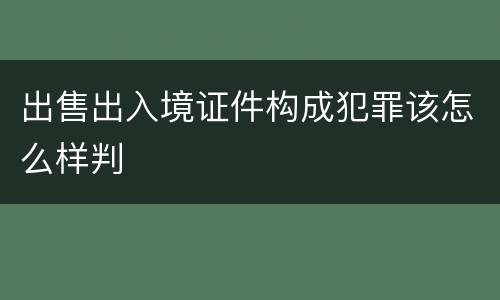 出售出入境证件构成犯罪该怎么样判