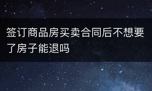 签订商品房买卖合同后不想要了房子能退吗