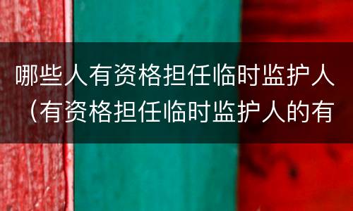 哪些人有资格担任临时监护人（有资格担任临时监护人的有）