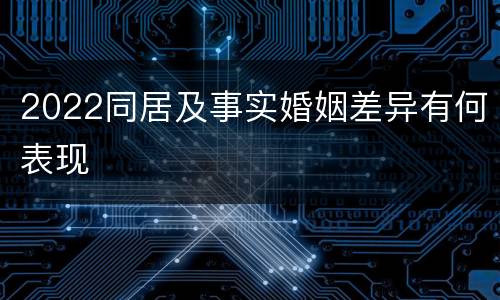2022同居及事实婚姻差异有何表现