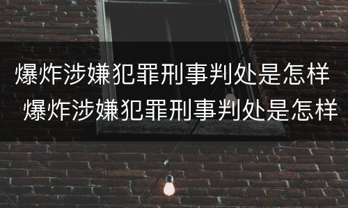 爆炸涉嫌犯罪刑事判处是怎样 爆炸涉嫌犯罪刑事判处是怎样的