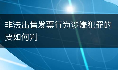 非法出售发票行为涉嫌犯罪的要如何判