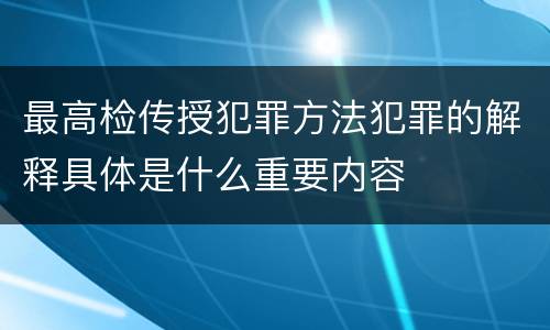最高检传授犯罪方法犯罪的解释具体是什么重要内容