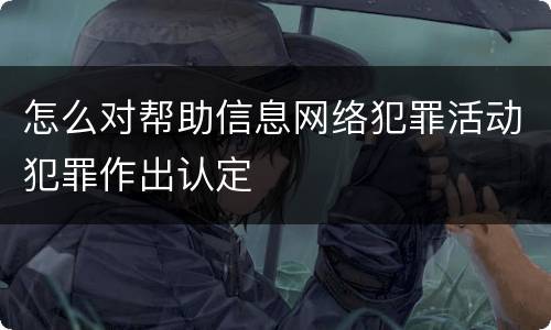 怎么对帮助信息网络犯罪活动犯罪作出认定