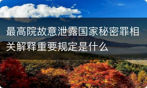 最高院故意泄露国家秘密罪相关解释重要规定是什么