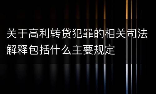 关于高利转贷犯罪的相关司法解释包括什么主要规定