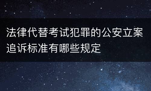 法律代替考试犯罪的公安立案追诉标准有哪些规定