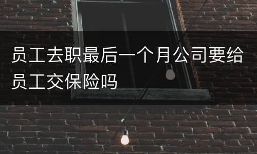 员工去职最后一个月公司要给员工交保险吗