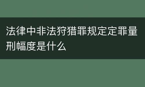 法律中非法狩猎罪规定定罪量刑幅度是什么
