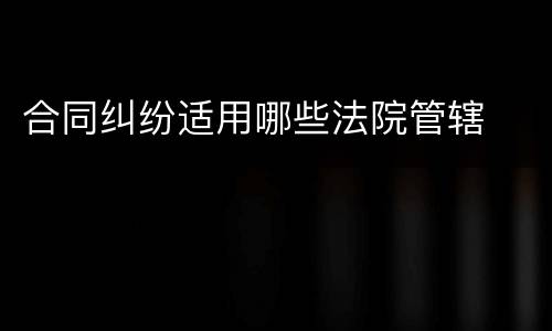 合同纠纷适用哪些法院管辖