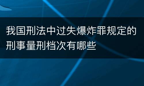 我国刑法中过失爆炸罪规定的刑事量刑档次有哪些