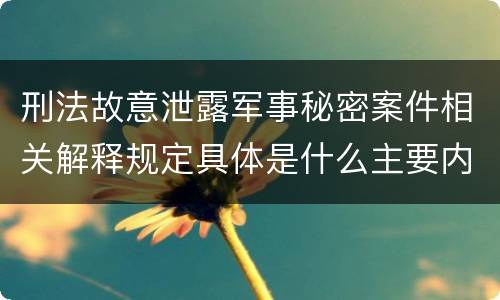 刑法故意泄露军事秘密案件相关解释规定具体是什么主要内容