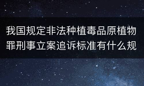 我国规定非法种植毒品原植物罪刑事立案追诉标准有什么规定