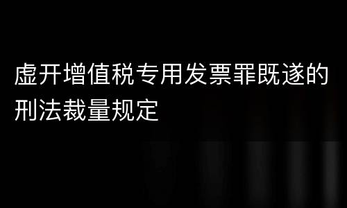 虚开增值税专用发票罪既遂的刑法裁量规定