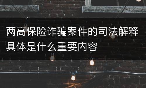 两高保险诈骗案件的司法解释具体是什么重要内容
