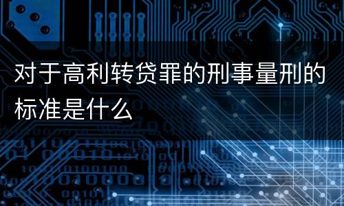 对于高利转贷罪的刑事量刑的标准是什么