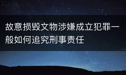 故意损毁文物涉嫌成立犯罪一般如何追究刑事责任