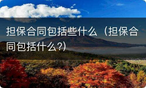担保合同包括些什么（担保合同包括什么?）