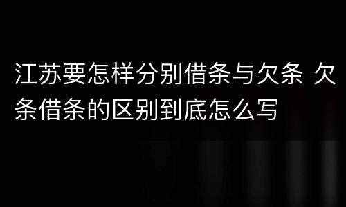 江苏要怎样分别借条与欠条 欠条借条的区别到底怎么写