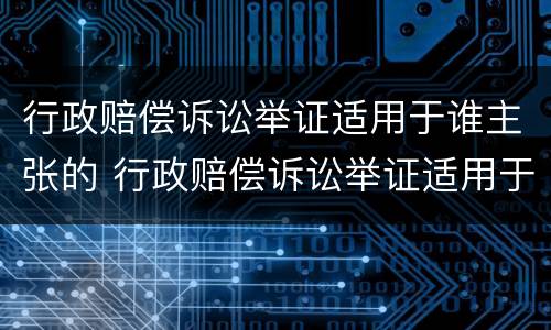 行政赔偿诉讼举证适用于谁主张的 行政赔偿诉讼举证适用于谁主张的法律