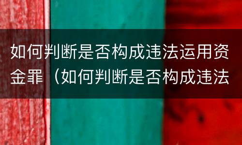如何判断是否构成违法运用资金罪（如何判断是否构成违法运用资金罪）