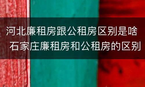 河北廉租房跟公租房区别是啥 石家庄廉租房和公租房的区别