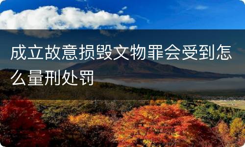 成立故意损毁文物罪会受到怎么量刑处罚