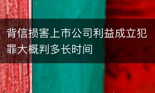 背信损害上市公司利益成立犯罪大概判多长时间