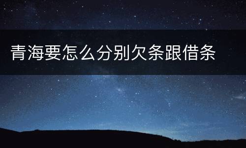 青海要怎么分别欠条跟借条
