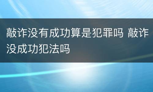 敲诈没有成功算是犯罪吗 敲诈没成功犯法吗