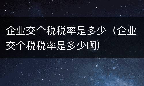 企业交个税税率是多少（企业交个税税率是多少啊）