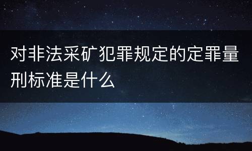 对非法采矿犯罪规定的定罪量刑标准是什么