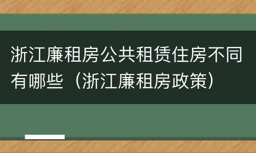 浙江廉租房公共租赁住房不同有哪些（浙江廉租房政策）