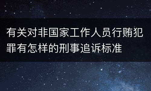 有关对非国家工作人员行贿犯罪有怎样的刑事追诉标准