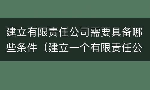 建立有限责任公司需要具备哪些条件（建立一个有限责任公司的流程）