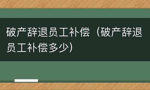 破产辞退员工补偿（破产辞退员工补偿多少）