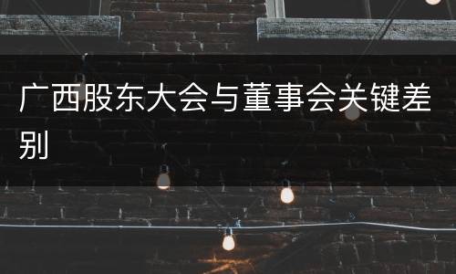 广西股东大会与董事会关键差别